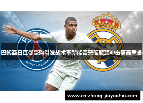 巴黎圣日耳曼豪购引发战术革新能否突破瓶颈冲击更高荣誉 巴黎圣日耳曼豪购引发战术革新能否突破瓶颈冲击更高荣誉