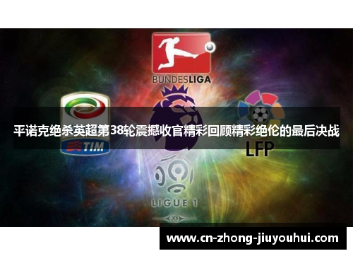 平诺克绝杀英超第38轮震撼收官精彩回顾精彩绝伦的最后决战 平诺克绝杀英超第38轮震撼收官精彩回顾精彩绝伦的最后决战