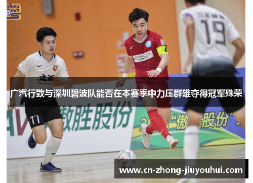 广汽行致与深圳碧波队能否在本赛季中力压群雄夺得冠军殊荣 广汽行致与深圳碧波队能否在本赛季中力压群雄夺得冠军殊荣