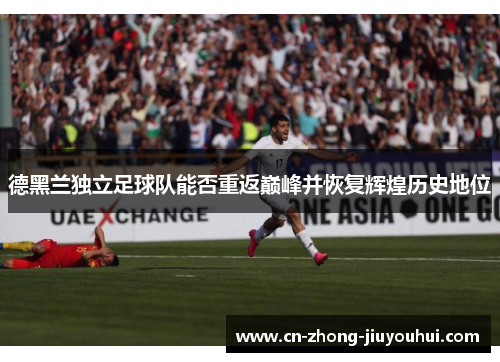 德黑兰独立足球队能否重返巅峰并恢复辉煌历史地位