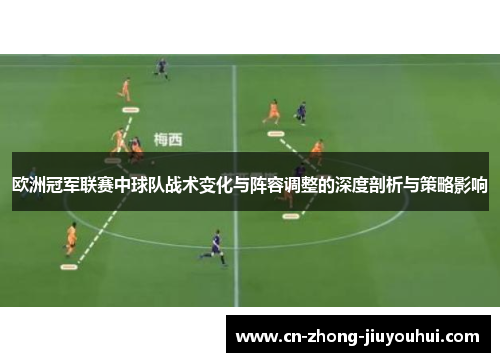 欧洲冠军联赛中球队战术变化与阵容调整的深度剖析与策略影响