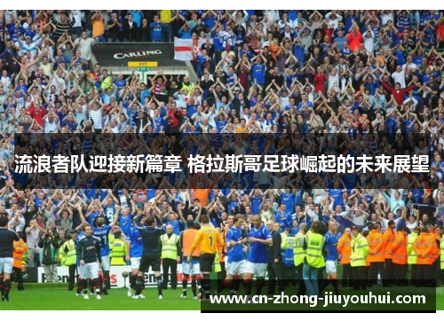 流浪者队迎接新篇章 格拉斯哥足球崛起的未来展望