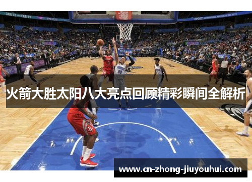 火箭大胜太阳八大亮点回顾精彩瞬间全解析
