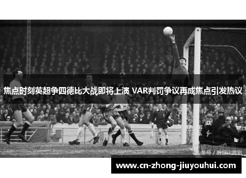 焦点时刻英超争四德比大战即将上演 VAR判罚争议再成焦点引发热议