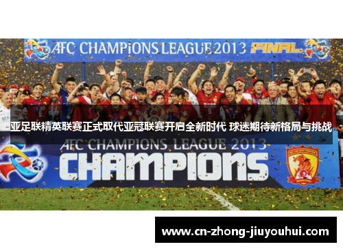 亚足联精英联赛正式取代亚冠联赛开启全新时代 球迷期待新格局与挑战 亚足联精英联赛正式取代亚冠联赛开启全新时代 球迷期待新格局与挑战