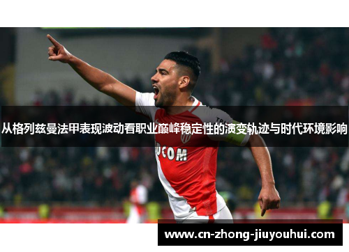 从格列兹曼法甲表现波动看职业巅峰稳定性的演变轨迹与时代环境影响