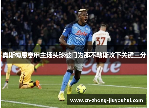 奥斯梅恩意甲主场头球破门为那不勒斯攻下关键三分