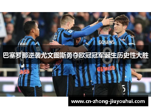 巴塞罗那逆袭尤文图斯勇夺欧冠冠军诞生历史性大胜