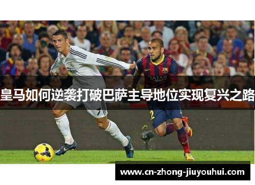 皇马如何逆袭打破巴萨主导地位实现复兴之路