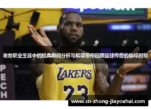 老詹职业生涯中的经典瞬间分析与解读带你回顾篮球传奇的巅峰时刻