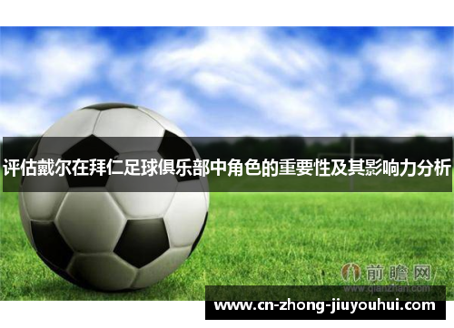评估戴尔在拜仁足球俱乐部中角色的重要性及其影响力分析 评估戴尔在拜仁足球俱乐部中角色的重要性及其影响力分析