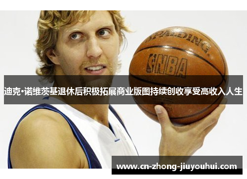 迪克·诺维茨基退休后积极拓展商业版图持续创收享受高收入人生 迪克·诺维茨基退休后积极拓展商业版图持续创收享受高收入人生